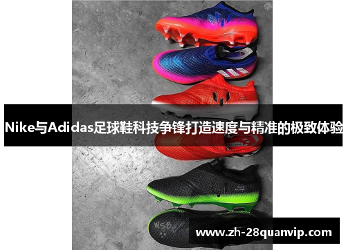 Nike与Adidas足球鞋科技争锋打造速度与精准的极致体验 Nike与Adidas足球鞋科技争锋打造速度与精准的极致体验