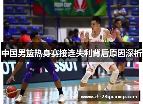中国男篮热身赛接连失利背后原因深析 中国男篮热身赛接连失利背后原因深析