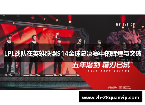 LPL战队在英雄联盟S14全球总决赛中的辉煌与突破 LPL战队在英雄联盟S14全球总决赛中的辉煌与突破