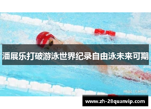 潘展乐打破游泳世界纪录自由泳未来可期 潘展乐打破游泳世界纪录自由泳未来可期