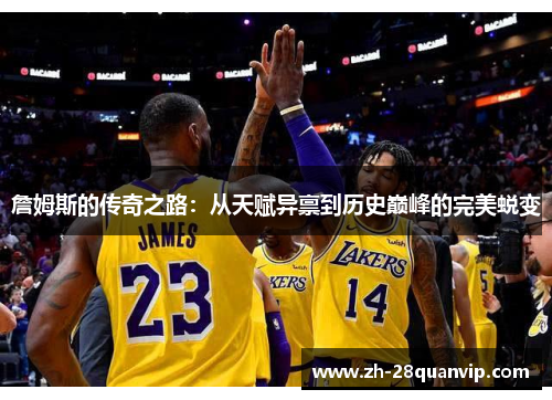 詹姆斯的传奇之路:从天赋异禀到历史巅峰的完美蜕变 詹姆斯的传奇之路:从天赋异禀到历史巅峰的完美蜕变