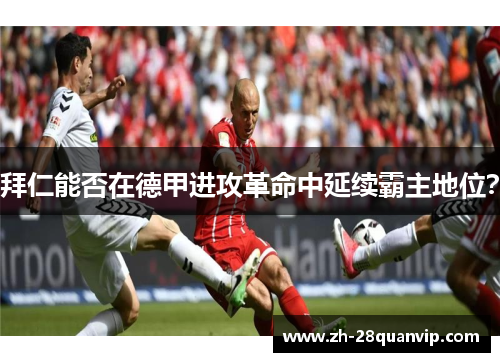 拜仁能否在德甲进攻革命中延续霸主地位? 拜仁能否在德甲进攻革命中延续霸主地位?