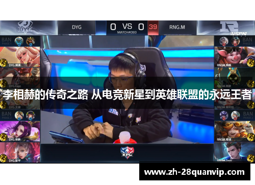 李相赫的传奇之路 从电竞新星到英雄联盟的永远王者 李相赫的传奇之路 从电竞新星到英雄联盟的永远王者