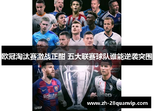 欧冠淘汰赛激战正酣 五大联赛球队谁能逆袭突围 欧冠淘汰赛激战正酣 五大联赛球队谁能逆袭突围