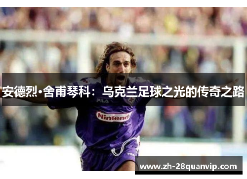 安德烈·舍甫琴科:乌克兰足球之光的传奇之路 安德烈·舍甫琴科:乌克兰足球之光的传奇之路