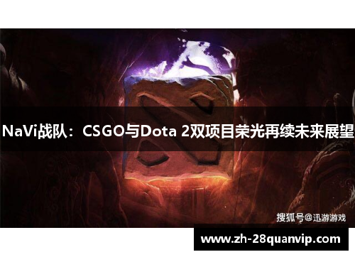 NaVi战队:CSGO与Dota 2双项目荣光再续未来展望 NaVi战队:CSGO与Dota 2双项目荣光再续未来展望