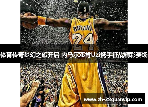 体育传奇梦幻之旅开启 内马尔邓肯Uzi携手征战精彩赛场 体育传奇梦幻之旅开启 内马尔邓肯Uzi携手征战精彩赛场
