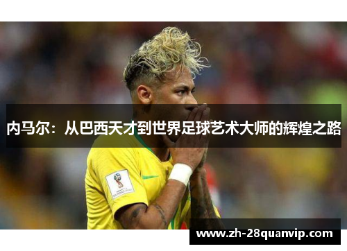 内马尔：从巴西天才到世界足球艺术大师的辉煌之路
