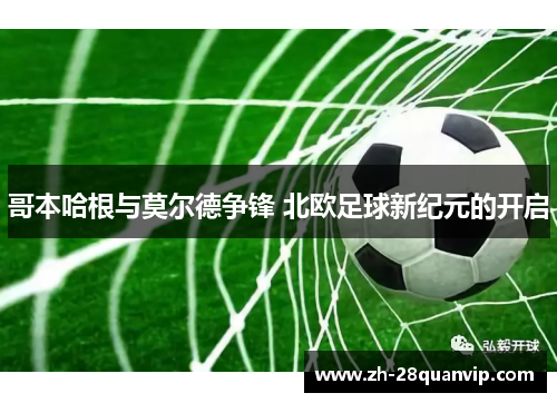 哥本哈根与莫尔德争锋 北欧足球新纪元的开启 哥本哈根与莫尔德争锋 北欧足球新纪元的开启