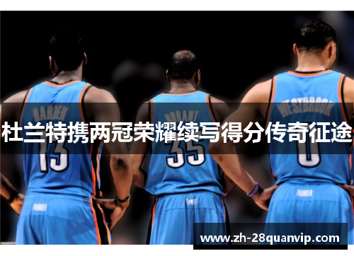 杜兰特携两冠荣耀续写得分传奇征途